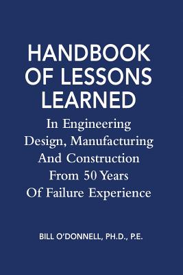 Handbook of Lessons Learned In Engineering Design, Manufacturing And Construction From 50 Years Of Failure Experience - O'Donnell Ph D, Bill