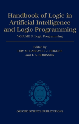 Handbook of Logic in Artificial Intelligence and Logic Programming: Volume 5: Logic Programming Volume 5: Logic Programming - Hogger, Christopher John, and Gabbay, D M (Editor)