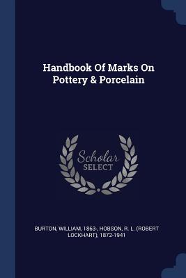 Handbook Of Marks On Pottery & Porcelain - 1863-, Burton William, and Hobson, R L (Robert Lockhart) 1872-19 (Creator)