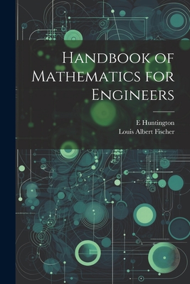 Handbook of Mathematics for Engineers - Fischer, Louis Albert, and Huntington, E 1874-1952