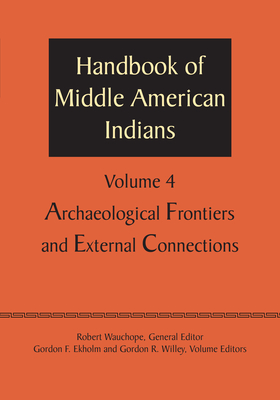 Handbook of Middle American Indians, Volume 4: Archaeological Frontiers and External Connections - Wauchope, Robert, and Ekholm, Gordon F. (Editor), and Willey, Gordon R. (Editor)