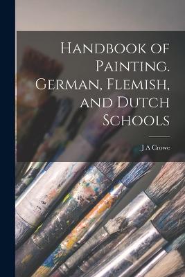 Handbook of Painting. German, Flemish, and Dutch Schools - Crowe, J a