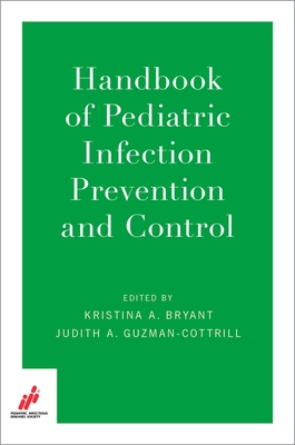 Handbook of Pediatric Infection Prevention and Control - Bryant, Kristina A. (Editor), and Guzman-Cottrill, Judith A. (Editor), and PIDS, Pediatric Infectious Diseases Society...