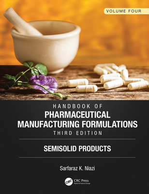 Handbook of Pharmaceutical Manufacturing Formulations, Third Edition: Volume Four, Semisolid Products - Niazi, Sarfaraz K