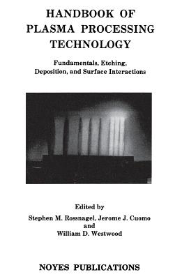 Handbook of Plasma Processing Technology: Fundamental, Etching, Deposition and Surface Interactions - Rossnagel, Stephen M, and Westwood, William D, and Cuomo, Jerome J