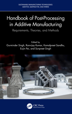 Handbook of Post-Processing in Additive Manufacturing: Requirements, Theories, and Methods - Singh, Gurminder (Editor), and Kumar, Ranvijay (Editor), and Sandhu, Kamalpreet (Editor)