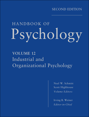 Handbook of Psychology, Industrial and Organizational Psychology - Weiner, Irving B., and Schmitt, Neal W., and Highhouse, Scott