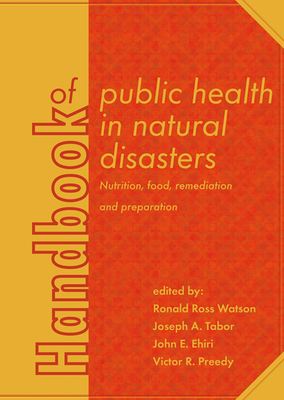 Handbook of public health in natural disasters: Nutrition, food, remediation and preparation - Watson, Ronald Ross (Editor), and Tabor, Joseph A. (Editor), and Ehiri, John E. (Editor)