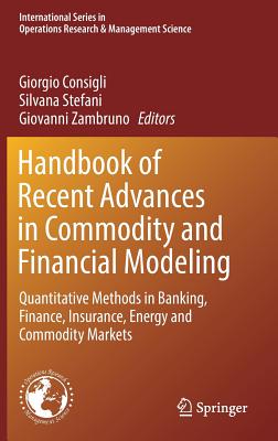 Handbook of Recent Advances in Commodity and Financial Modeling: Quantitative Methods in Banking, Finance, Insurance, Energy and Commodity Markets - Consigli, Giorgio (Editor), and Stefani, Silvana (Editor), and Zambruno, Giovanni (Editor)