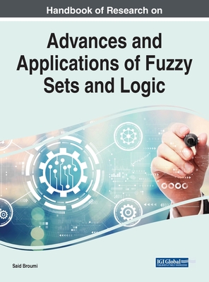 Handbook of Research on Advances and Applications of Fuzzy Sets and Logic - Broumi, Said (Editor)