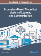 Handbook of Research on Ecosystem-Based Theoretical Models of Learning and Communication
