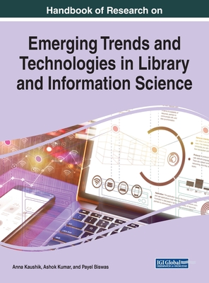 Handbook of Research on Emerging Trends and Technologies in Library and Information Science - Kaushik, Anna (Editor), and Kumar, Ashok (Editor), and Biswas, Payel (Editor)