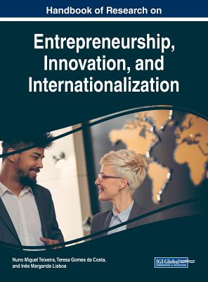 Handbook of Research on Entrepreneurship, Innovation, and Internationalization - Teixeira, Nuno Miguel (Editor), and Costa, Teresa Gomes Da (Editor), and Lisboa, Ins Margarida (Editor)