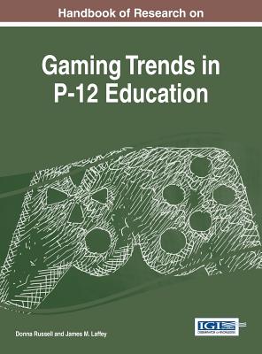 Handbook of Research on Gaming Trends in P-12 Education - Russell, Donna (Editor), and Laffey, James M. (Editor)