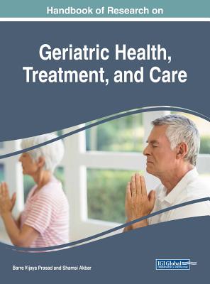 Handbook of Research on Geriatric Health, Treatment, and Care - Prasad, Barre Vijaya (Editor), and Akbar, Shamsi (Editor)