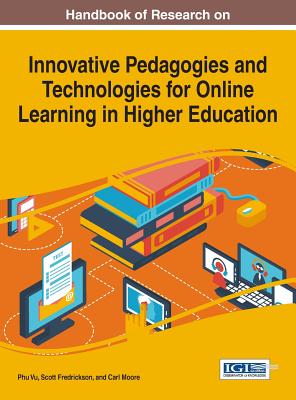 Handbook of Research on Innovative Pedagogies and Technologies for Online Learning in Higher Education - Vu, Phu (Editor), and Fredrickson, Scott (Editor), and Moore, Carl (Editor)