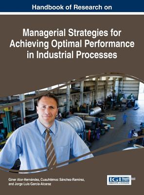 Handbook of Research on Managerial Strategies for Achieving Optimal Performance in Industrial Processes - Alor-Hernndez, Giner (Editor), and Snchez-Ramrez, Cuauhtmoc (Editor), and Garca-Alcaraz, Jorge Luis (Editor)