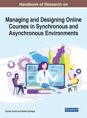 Handbook of Research on Managing and Designing Online Courses in Synchronous and Asynchronous Environments - Durak, Grhan (Editor), and ankaya, Serkan (Editor)