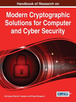 Handbook of Research on Modern Cryptographic Solutions for Computer and Cyber Security - Gupta, Brij (Editor), and Agrawal, Dharma P. (Editor), and Yamaguchi, Shingo (Editor)