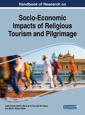 Handbook of Research on Socio-Economic Impacts of Religious Tourism and Pilgrimage - lvarez-Garca, Jos (Editor), and del Ro Rama, Mara de la Cruz (Editor), and Gmez-Ullate, Martn (Editor)