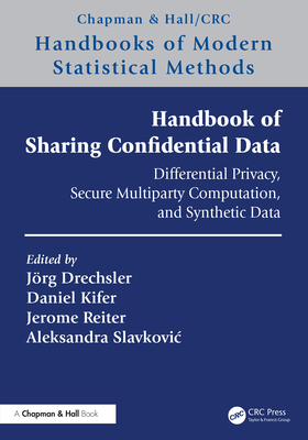 Handbook of Sharing Confidential Data: Differential Privacy, Secure Multiparty Computation, and Synthetic Data - Drechsler, Jrg (Editor), and Kifer, Daniel (Editor), and Reiter, Jerome (Editor)