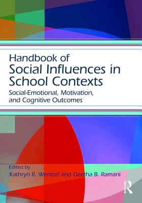 Handbook of Social Influences in School Contexts: Social-Emotional, Motivation, and Cognitive Outcomes - Wentzel, Kathryn (Editor), and Ramani, Geetha (Editor)