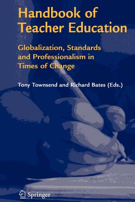 Handbook of Teacher Education: Globalization, Standards and Professionalism in Times of Change - Townsend, Tony (Editor), and Bates, Richard (Editor)