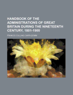 Handbook of the Administrations of Great Britain During the Nineteenth Century, 1801-1900