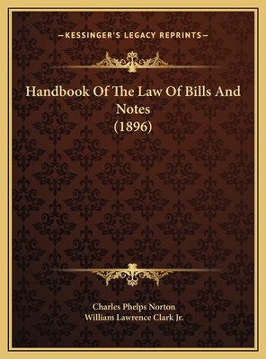 Handbook of the Law of Bills and Notes (1896) - Norton, Charles Phelps, and Clark, William Lawrence, Jr. (Editor)