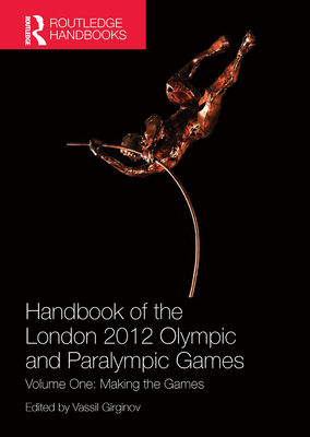 Handbook of the London 2012 Olympic and Paralympic Games: Volume One: Making the Games - Girginov, Vassil (Editor)