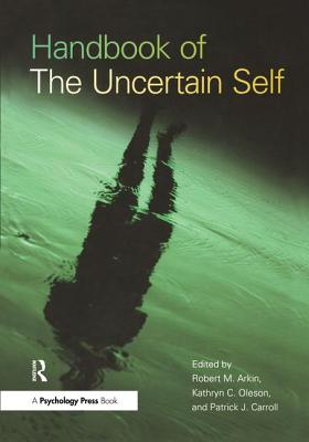 Handbook of the Uncertain Self - Arkin, Robert M (Editor), and Oleson, Kathryn C (Editor), and Carroll, Patrick J (Editor)