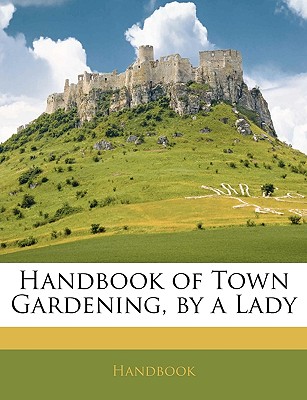 Handbook of Town Gardening, by a Lady - Handbook