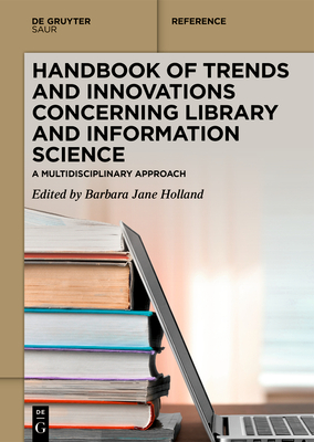 Handbook of Trends and Innovations Concerning Library and Information Science: A Multidisciplinary Approach - Holland, Barbara Jane (Editor)
