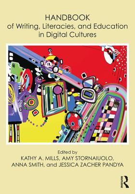 Handbook of Writing, Literacies, and Education in Digital Cultures - Mills, Kathy A. (Editor), and Stornaiuolo, Amy (Editor), and Smith, Anna (Editor)