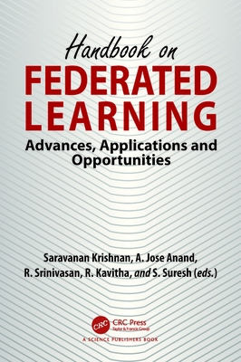 Handbook on Federated Learning: Advances, Applications and Opportunities - Krishnan, Saravanan (Editor), and Anand, A Jose (Editor), and Srinivasan, R (Editor)