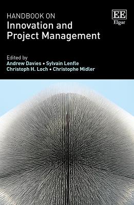Handbook on Innovation and Project Management - Davies, Andrew (Editor), and Lenfle, Sylvain (Editor), and Loch, Christoph H. (Editor)