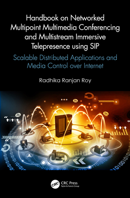 Handbook on Networked Multipoint Multimedia Conferencing and Multistream Immersive Telepresence Using Sip: Scalable Distributed Applications and Media Control Over Internet - Ranjan Roy, Radhika