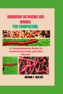Handbook on Raising Red Worms for Composting: A Comprehensive Guide to Vermicomposting with Red Worms