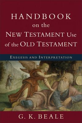 Handbook on the New Testament Use of the Old Testament: Exegesis and Interpretation - Beale, G K