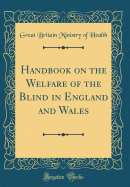 Handbook on the Welfare of the Blind in England and Wales (Classic Reprint)