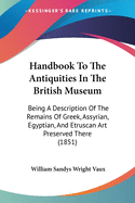 Handbook to the Antiquities in the British Museum: Being a Description of the Remains of Greek, Assyrian, Egyptian and Etruscan Art Preserved There, with Numerous Illustrations