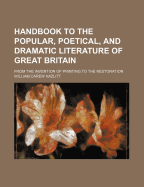 Handbook to the Popular, Poetical, and Dramatic Literature of Great Britain; From the Invention of Printing to the Restoration