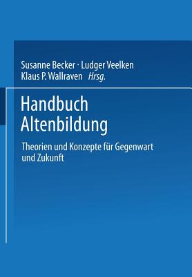 Handbuch Altenbildung: Theorien Und Konzepte Fr Gegenwart Und Zukunft - Becker, Susanne (Editor), and Veelken, Ludger (Editor), and Wallraven, Klaus P (Editor)