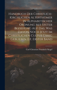 Handbuch Der Christlich-Kirchlichen Alterthmer in Alphabetischer Ordnung Mit Steter Beziehung Auf Das, Was Davon Noch Jetzt Im Christlichen Cultus brig Geblieben Ist, Erster Band
