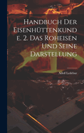 Handbuch Der Eisenhuttenkunde. 2. Das Roheisen Und Seine Darstellung