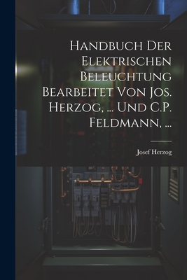 Handbuch Der Elektrischen Beleuchtung Bearbeitet Von Jos. Herzog, ... Und C.P. Feldmann, ... - Herzog, Josef