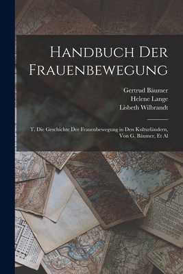 Handbuch Der Frauenbewegung: T. Die Geschichte Der Frauenbewegung in Den Kulturl?ndern, Von G. B?umer, et al - Lange, Helene, and B?umer, Gertrud, and Wilbrandt, Robert