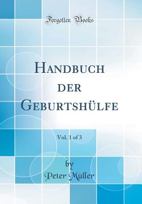 Handbuch Der Geburtshlfe, Vol. 1 of 3 (Classic Reprint) - Muller, Peter