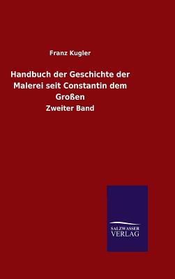 Handbuch der Geschichte der Malerei seit Constantin dem Groen - Kugler, Franz, Dr.