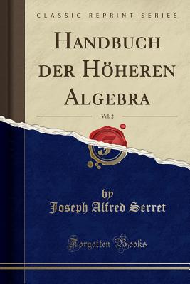 Handbuch Der Hheren Algebra, Vol. 2 (Classic Reprint) - Serret, Joseph Alfred